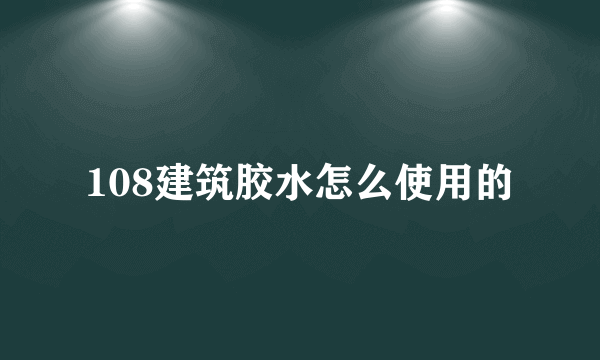 108建筑胶水怎么使用的