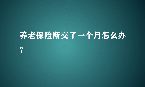 养老保险断交了一个月怎么办?