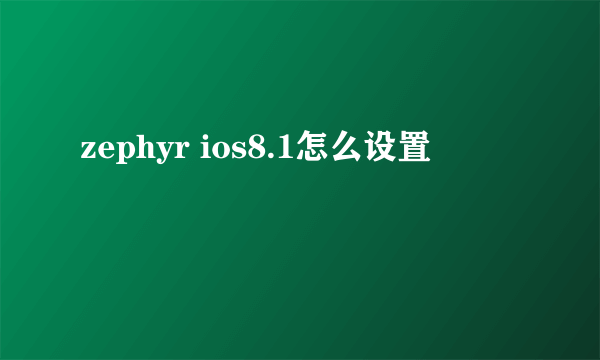 zephyr ios8.1怎么设置