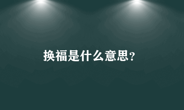 换福是什么意思？