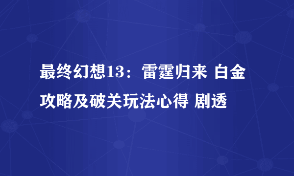 最终幻想13：雷霆归来 白金攻略及破关玩法心得 剧透