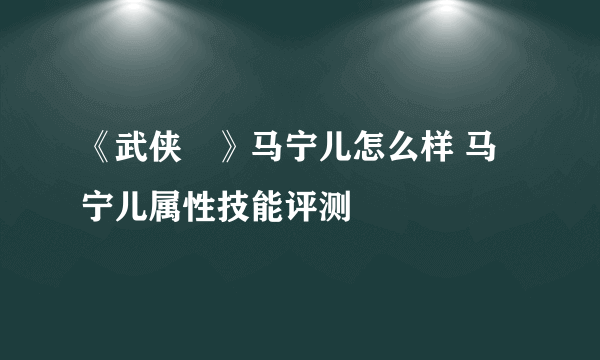 《武侠乂》马宁儿怎么样 马宁儿属性技能评测