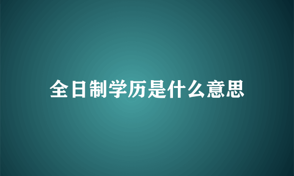 全日制学历是什么意思