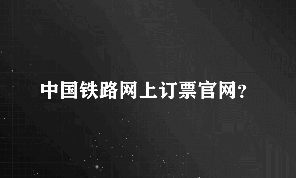 中国铁路网上订票官网？