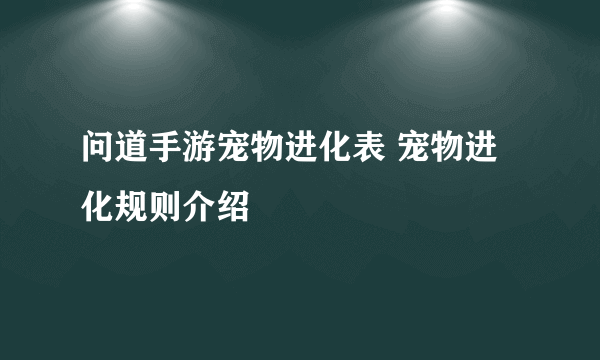 问道手游宠物进化表 宠物进化规则介绍