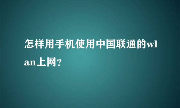 怎样用手机使用中国联通的wlan上网？