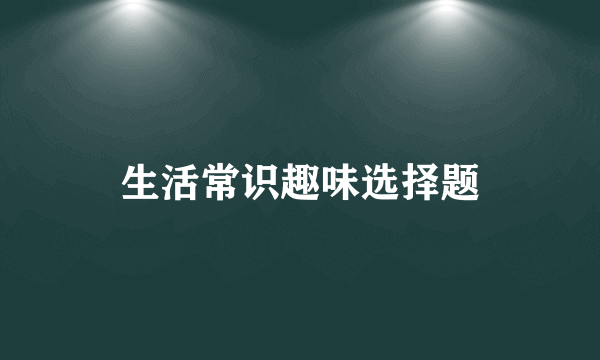 生活常识趣味选择题