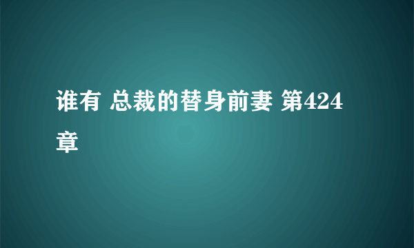 谁有 总裁的替身前妻 第424章