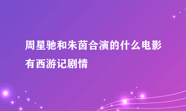 周星驰和朱茵合演的什么电影有西游记剧情