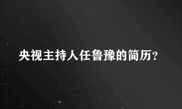 央视主持人任鲁豫的简历？