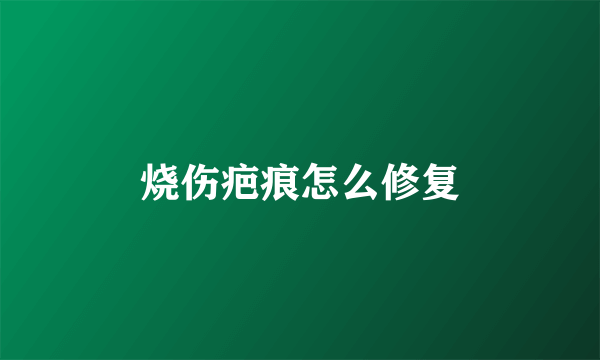 烧伤疤痕怎么修复