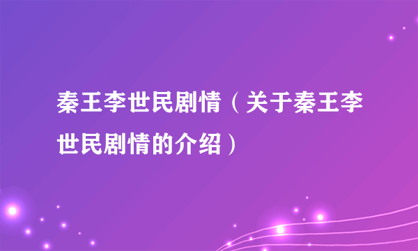 秦王李世民剧情（关于秦王李世民剧情的介绍）