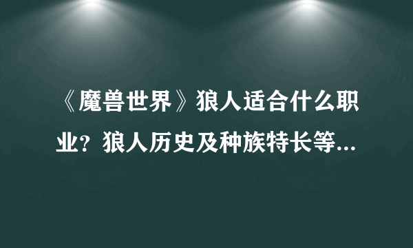 《魔兽世界》狼人适合什么职业？狼人历史及种族特长等资料详解