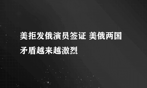 美拒发俄演员签证 美俄两国矛盾越来越激烈