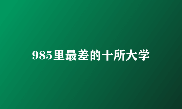 985里最差的十所大学