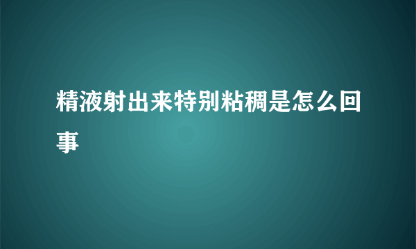 精液射出来特别粘稠是怎么回事