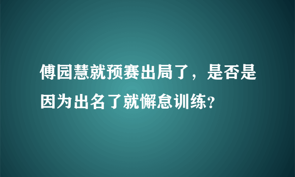 傅园慧就预赛出局了，是否是因为出名了就懈怠训练？