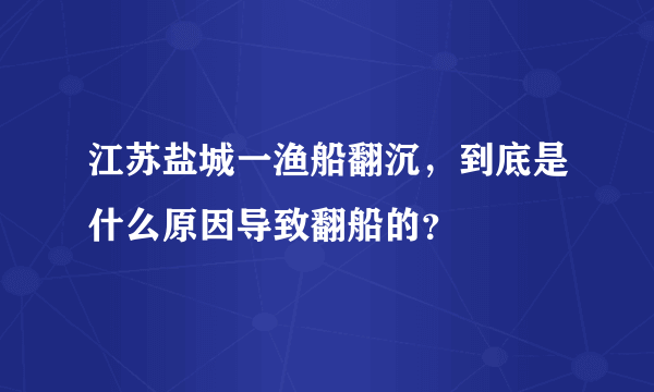 江苏盐城一渔船翻沉，到底是什么原因导致翻船的？