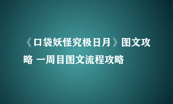 《口袋妖怪究极日月》图文攻略 一周目图文流程攻略