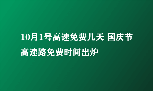 10月1号高速免费几天 国庆节高速路免费时间出炉