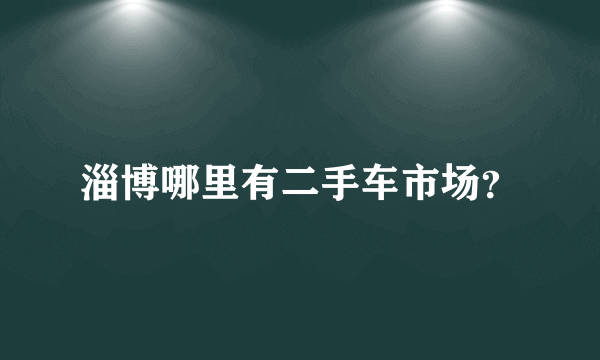 淄博哪里有二手车市场？