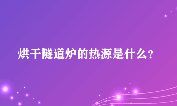 烘干隧道炉的热源是什么？