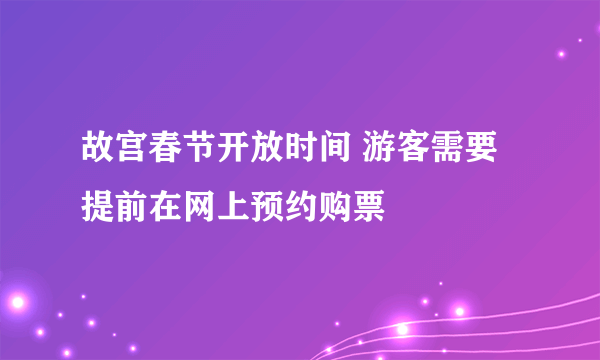 故宫春节开放时间 游客需要提前在网上预约购票