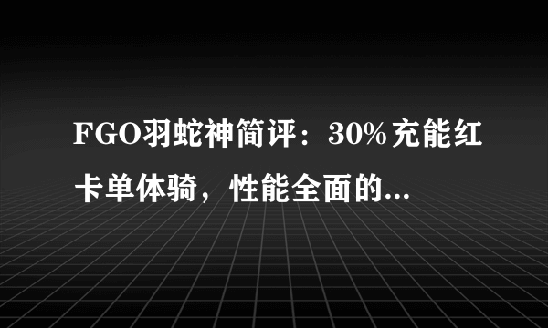 FGO羽蛇神简评：30%充能红卡单体骑，性能全面的单体输出