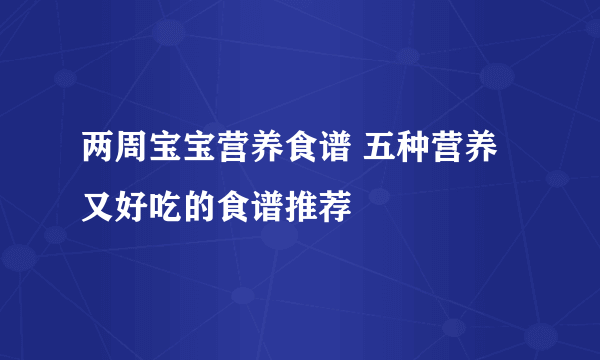 两周宝宝营养食谱 五种营养又好吃的食谱推荐