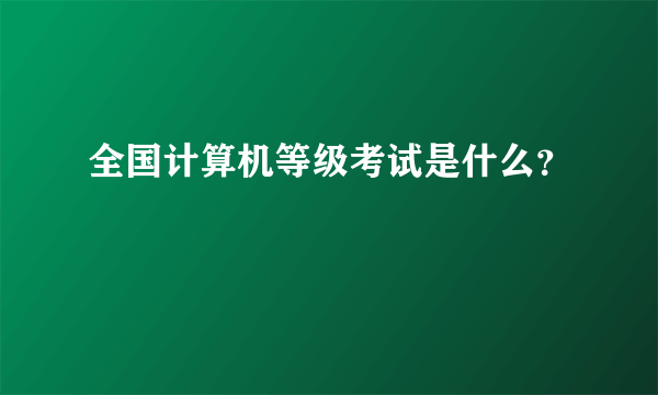 全国计算机等级考试是什么？