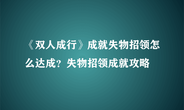 《双人成行》成就失物招领怎么达成？失物招领成就攻略