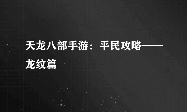 天龙八部手游：平民攻略——龙纹篇