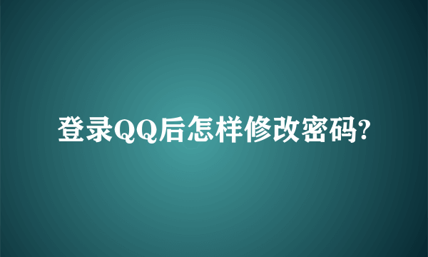 登录QQ后怎样修改密码?