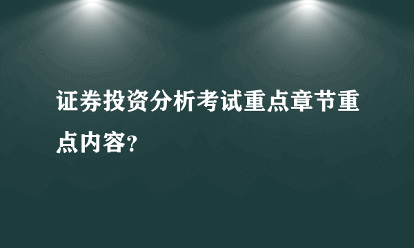 证券投资分析考试重点章节重点内容？