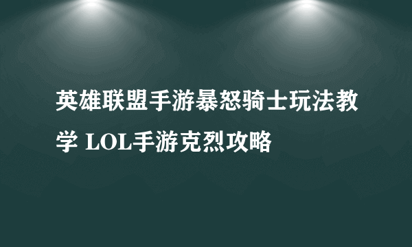 英雄联盟手游暴怒骑士玩法教学 LOL手游克烈攻略