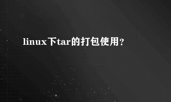 linux下tar的打包使用？