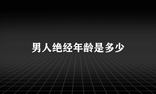 男人绝经年龄是多少