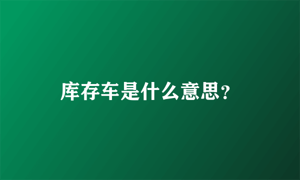 库存车是什么意思？