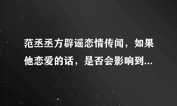 范丞丞方辟谣恋情传闻，如果他恋爱的话，是否会影响到他的事业？