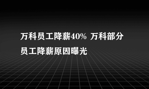 万科员工降薪40% 万科部分员工降薪原因曝光