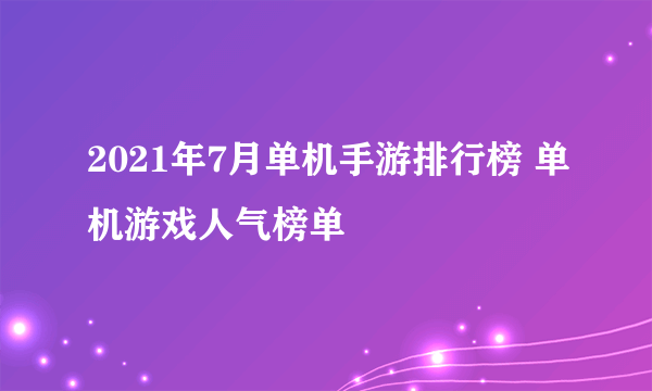 2021年7月单机手游排行榜 单机游戏人气榜单