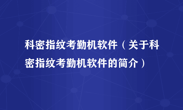 科密指纹考勤机软件（关于科密指纹考勤机软件的简介）