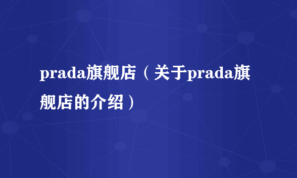 prada旗舰店（关于prada旗舰店的介绍）