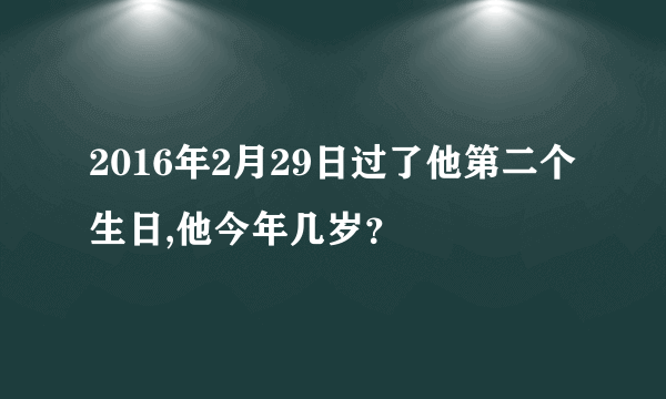 2016年2月29日过了他第二个生日,他今年几岁？