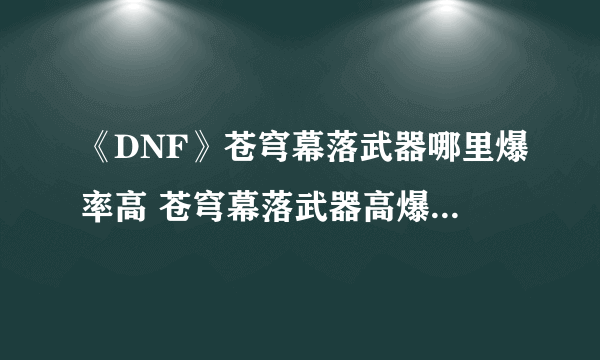 《DNF》苍穹幕落武器哪里爆率高 苍穹幕落武器高爆率地图推荐