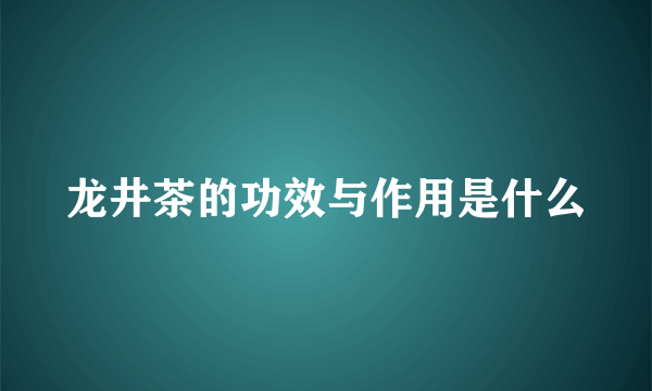 龙井茶的功效与作用是什么