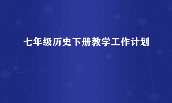 七年级历史下册教学工作计划