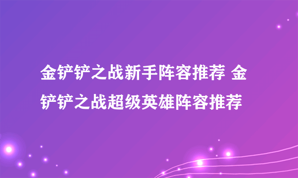 金铲铲之战新手阵容推荐 金铲铲之战超级英雄阵容推荐