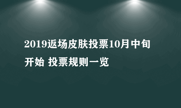 2019返场皮肤投票10月中旬开始 投票规则一览