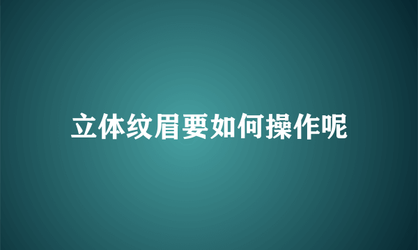 立体纹眉要如何操作呢